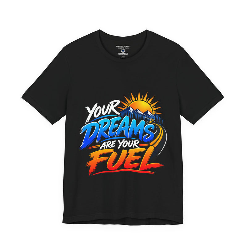 Your Dreams Are Your Fuel T-Shirt — Inspirational & Artistic
