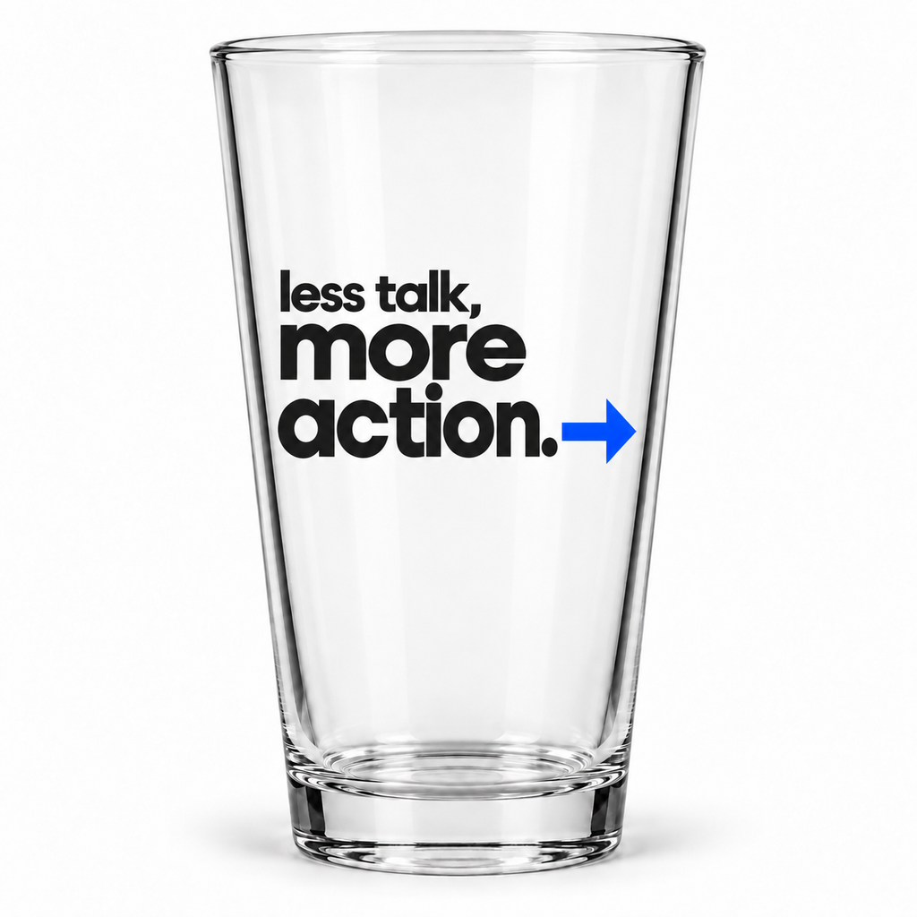 Less Talk, More Action. Pint Glass — Modern & Minimalist — front product view